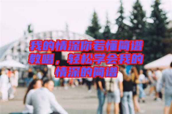 我的情深你若懂簡(jiǎn)譜教唱，輕松學(xué)會(huì)我的情深的簡(jiǎn)譜