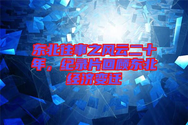 東北往事之風(fēng)云二十年，紀(jì)錄片回顧東北經(jīng)濟(jì)變遷