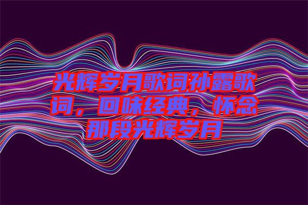 光輝歲月歌詞孫露歌詞，回味經(jīng)典，懷念那段光輝歲月