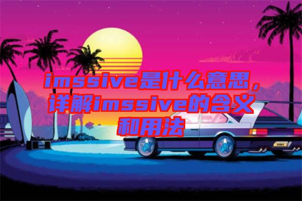 imssive是什么意思，詳解imssive的含義和用法