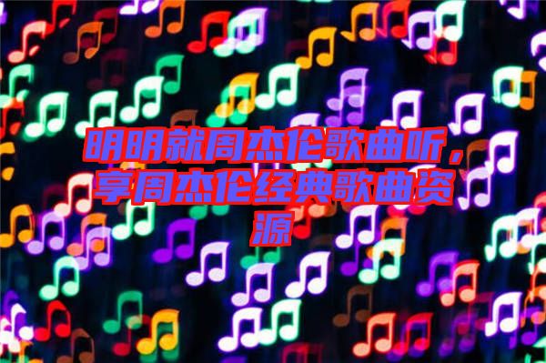 明明就周杰倫歌曲聽，享周杰倫經(jīng)典歌曲資源