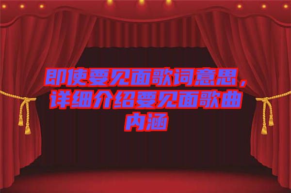 即使要見面歌詞意思，詳細介紹要見面歌曲內(nèi)涵