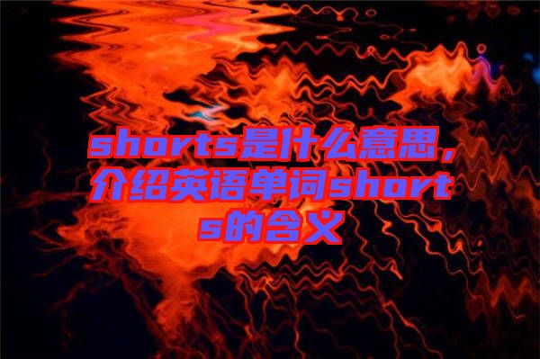 shorts是什么意思，介紹英語單詞shorts的含義