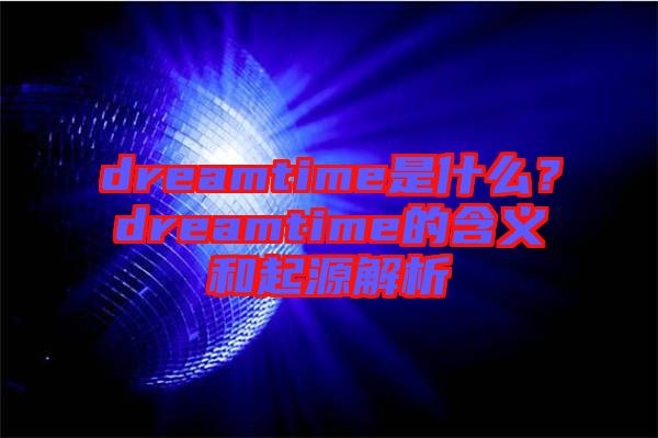 dreamtime是什么？dreamtime的含義和起源解析