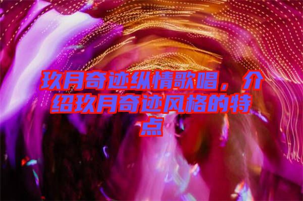 玖月奇跡縱情歌唱，介紹玖月奇跡風(fēng)格的特點(diǎn)