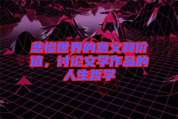 悲慘世界的意義和價值，討論文學(xué)作品的人生哲學(xué)