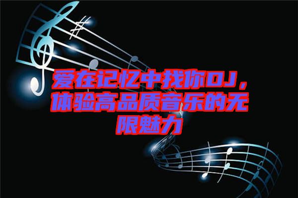 愛在記憶中找你DJ，體驗(yàn)高品質(zhì)音樂的無限魅力