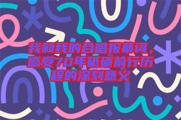 我和我的合唱報幕詞，感受70年砥礪前行歷程的深刻意義