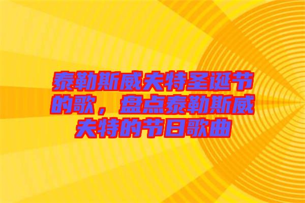 泰勒斯威夫特圣誕節(jié)的歌，盤(pán)點(diǎn)泰勒斯威夫特的節(jié)日歌曲