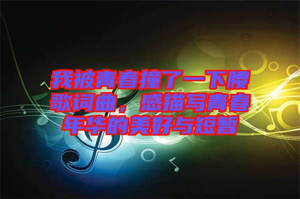 我被青春撞了一下腰歌詞曲，感描寫青春年華的美好與短暫