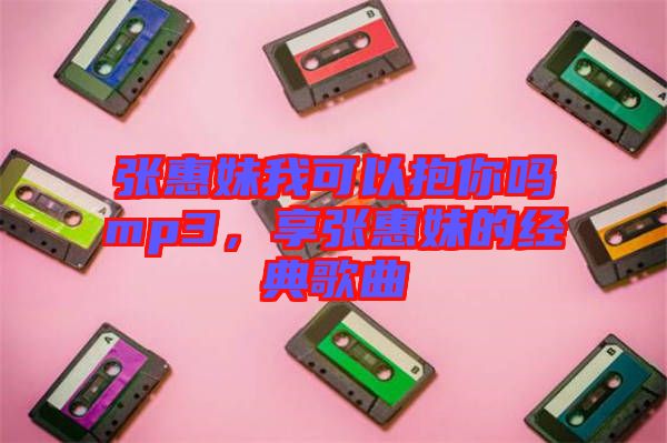 張惠妹我可以抱你嗎mp3，享張惠妹的經(jīng)典歌曲