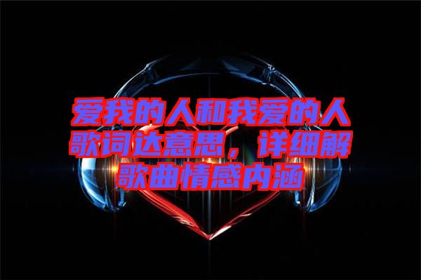 愛我的人和我愛的人歌詞達(dá)意思，詳細(xì)解歌曲情感內(nèi)涵