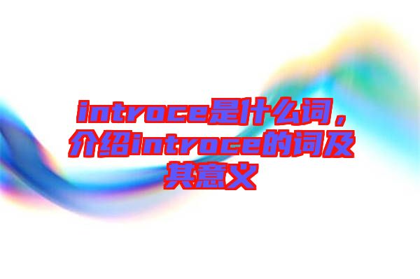 introce是什么詞，介紹introce的詞及其意義