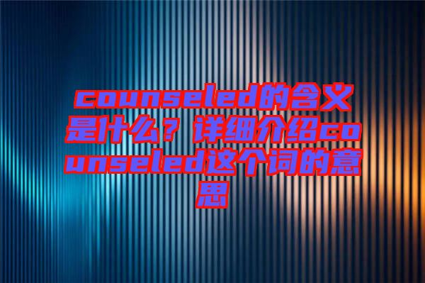 counseled的含義是什么？詳細(xì)介紹counseled這個詞的意思