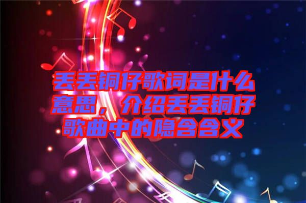 丟丟銅仔歌詞是什么意思，介紹丟丟銅仔歌曲中的隱含含義