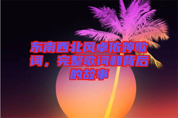 東南西北風(fēng)卓依婷歌詞，完整歌詞和背后的故事