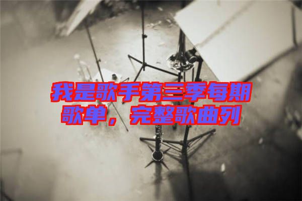 我是歌手第三季每期歌單，完整歌曲列