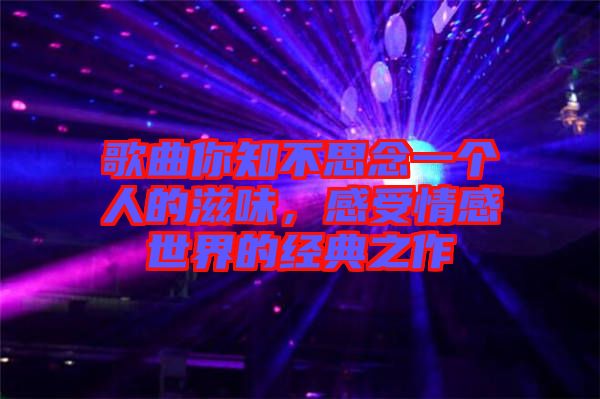 歌曲你知不思念一個人的滋味，感受情感世界的經(jīng)典之作