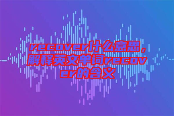 recover什么意思，解釋英文單詞recover的含義