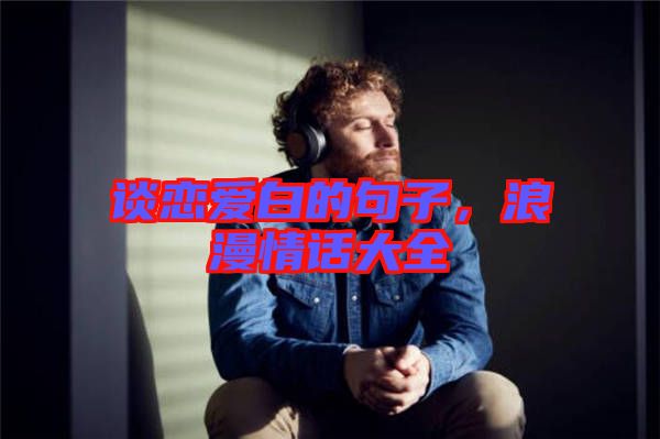 談戀愛白的句子，浪漫情話大全