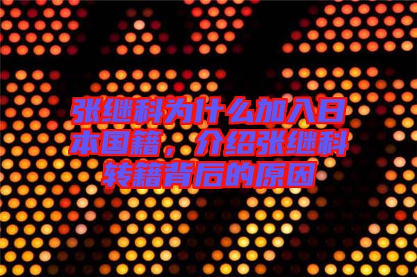 張繼科為什么加入日本國(guó)籍，介紹張繼科轉(zhuǎn)籍背后的原因