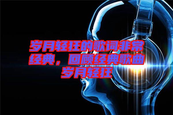 歲月輕狂的歌詞非常經(jīng)典，回顧經(jīng)典歌曲歲月輕狂