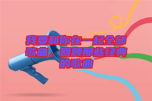 我要和你在一起全部歌曲，回顧那些經(jīng)典的歌曲