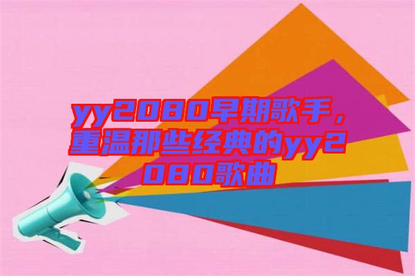 yy2080早期歌手，重溫那些經典的yy2080歌曲