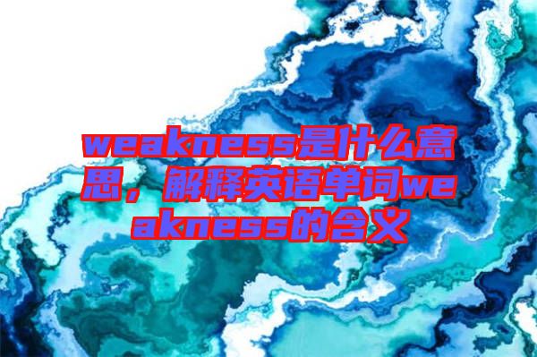 weakness是什么意思，解釋英語單詞weakness的含義