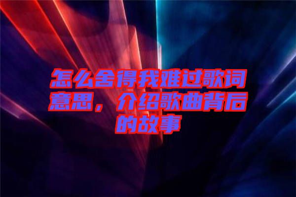 怎么舍得我難過歌詞意思，介紹歌曲背后的故事