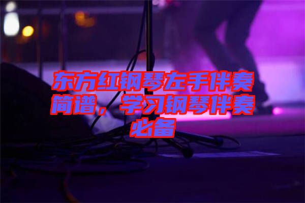 東方紅鋼琴左手伴奏簡譜，學(xué)習(xí)鋼琴伴奏必備