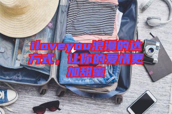 iloveyou浪漫的達(dá)方式，讓你的愛情更加甜蜜