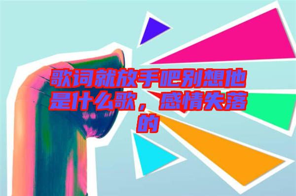 歌詞就放手吧別想他是什么歌，感情失落的