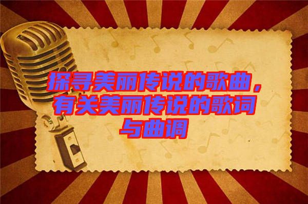 探尋美麗傳說的歌曲，有關(guān)美麗傳說的歌詞與曲調(diào)