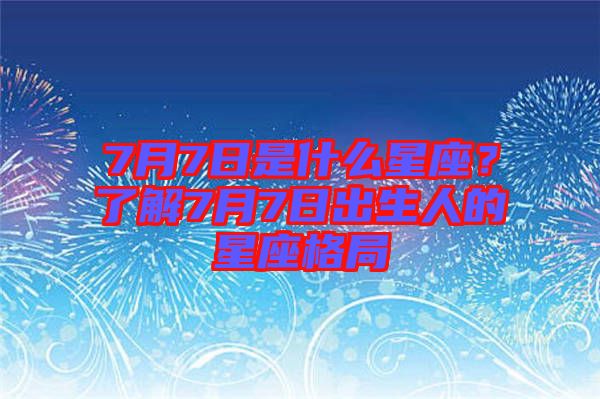 7月7日是什么星座？了解7月7日出生人的星座格局