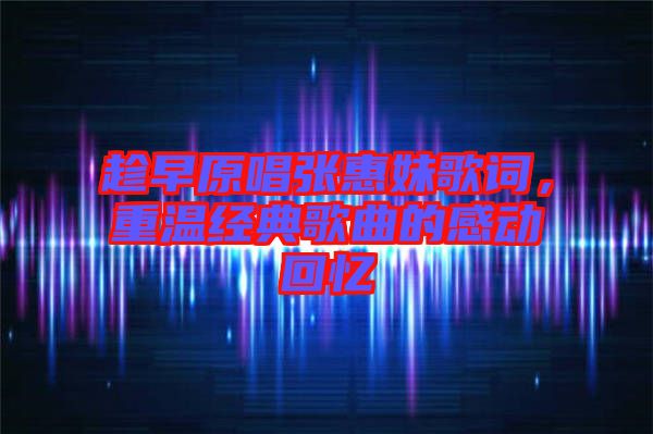 趁早原唱張惠妹歌詞，重溫經(jīng)典歌曲的感動(dòng)回憶