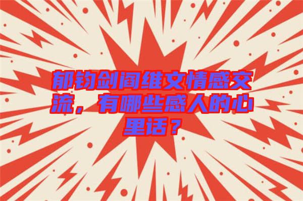 郁鈞劍閻維文情感交流，有哪些感人的心里話？