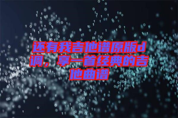 還有我吉他譜原版d調，享一首經典的吉他曲譜