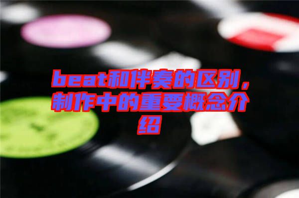 beat和伴奏的區(qū)別，制作中的重要概念介紹