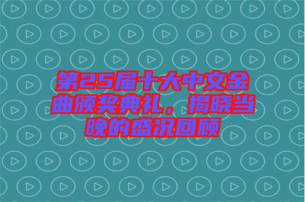 第25屆十大中文金曲頒獎典禮，揭曉當晚的盛況回顧