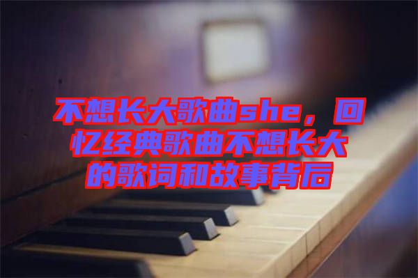 不想長大歌曲she，回憶經(jīng)典歌曲不想長大的歌詞和故事背后