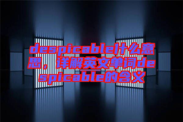 despicable什么意思，詳解英文單詞despicable的含義