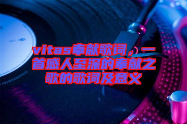 vitas奉獻歌詞，一首感人至深的奉獻之歌的歌詞及意義