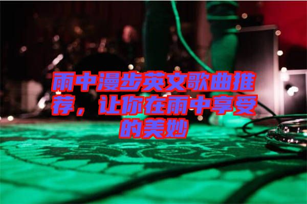 雨中漫步英文歌曲推薦，讓你在雨中享受的美妙