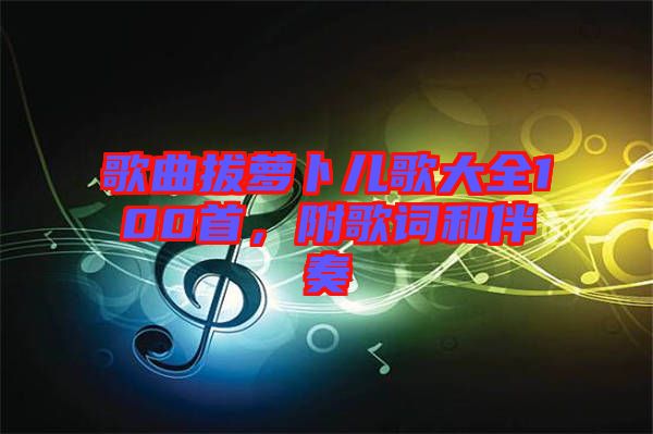 歌曲拔蘿卜兒歌大全100首，附歌詞和伴奏