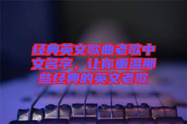 經(jīng)典英文歌曲老歌中文名字，讓你重溫那些經(jīng)典的英文老歌