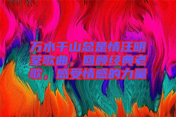 萬水千山總是情汪明荃歌曲，回顧經(jīng)典老歌，感受情感的力量