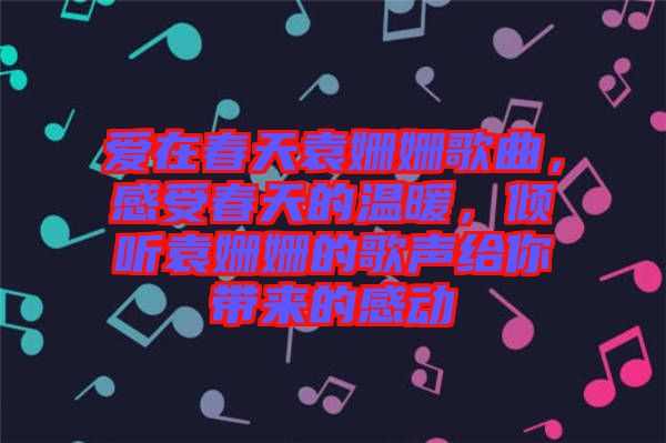 愛(ài)在春天袁姍姍歌曲，感受春天的溫暖，傾聽袁姍姍的歌聲給你帶來(lái)的感動(dòng)