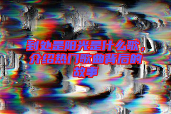 到處是陽光是什么歌，介紹熱門歌曲背后的故事