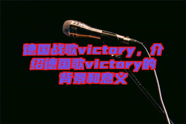 德國戰(zhàn)歌victory，介紹德國歌victory的背景和意義